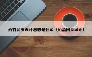 当阳药材网页设计思想是什么（药品网页设计）